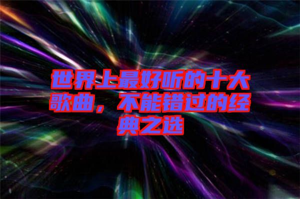 世界上最好聽的十大歌曲，不能錯(cuò)過的經(jīng)典之選