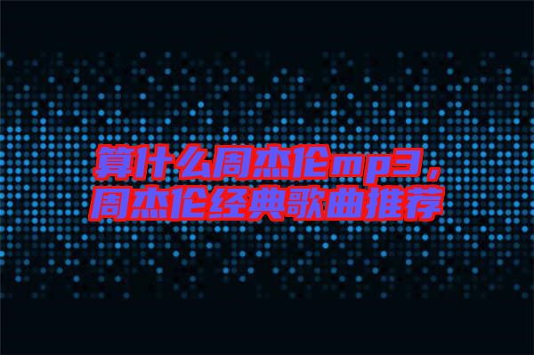 算什么周杰倫mp3，周杰倫經(jīng)典歌曲推薦