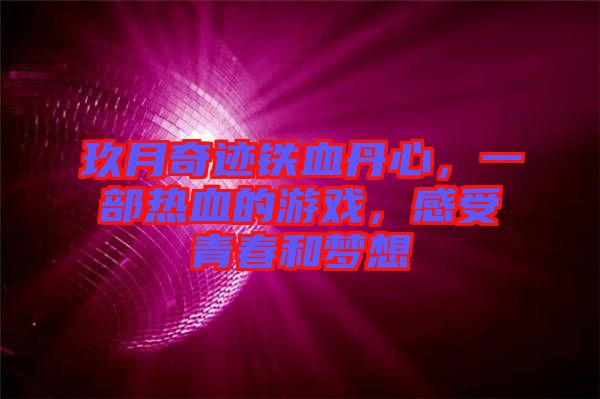 玖月奇跡鐵血丹心，一部熱血的游戲，感受青春和夢想