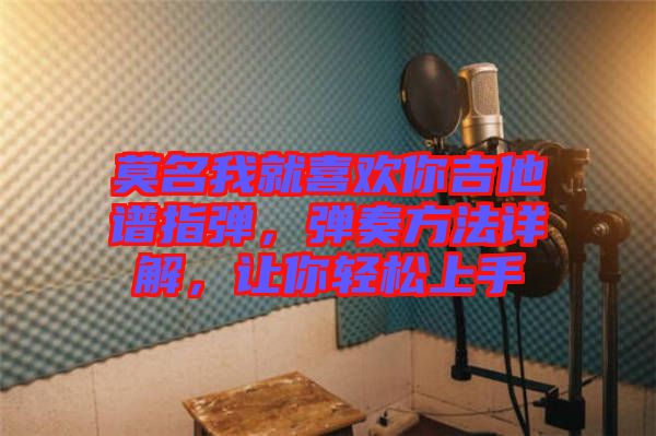 莫名我就喜歡你吉他譜指彈，彈奏方法詳解，讓你輕松上手