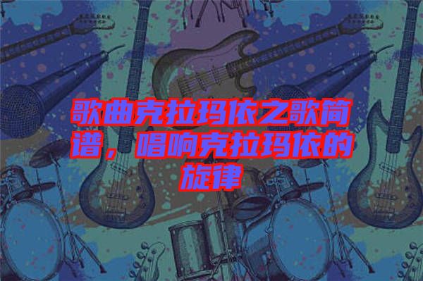歌曲克拉瑪依之歌簡譜，唱響克拉瑪依的旋律