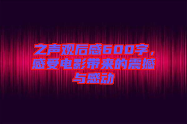 之聲觀后感600字，感受電影帶來(lái)的震撼與感動(dòng)