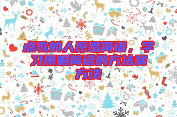 點(diǎn)歌的人原唱簡(jiǎn)譜，學(xué)習(xí)原唱簡(jiǎn)譜的方法和方法