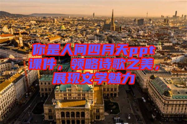 你是人間四月天ppt課件，領略詩歌之美，展現(xiàn)文學魅力