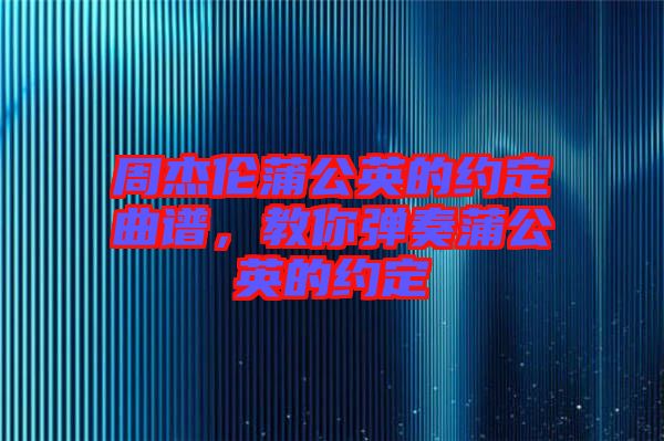 周杰倫蒲公英的約定曲譜，教你彈奏蒲公英的約定