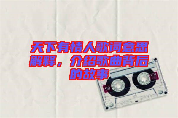 天下有情人歌詞意思解釋，介紹歌曲背后的故事