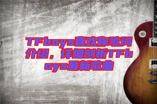 TFboys喜歡你歌詞介紹，詳細剖析TFboys最新歌曲