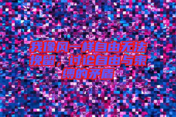 我像風(fēng)一樣自由無法挽留，討論自由與束縛的矛盾