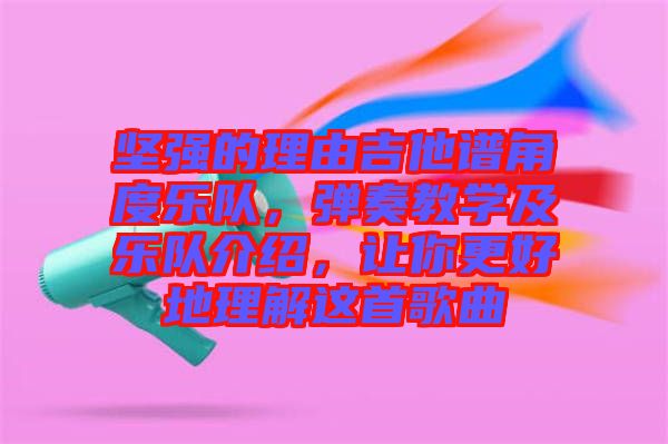 堅強的理由吉他譜角度樂隊，彈奏教學(xué)及樂隊介紹，讓你更好地理解這首歌曲