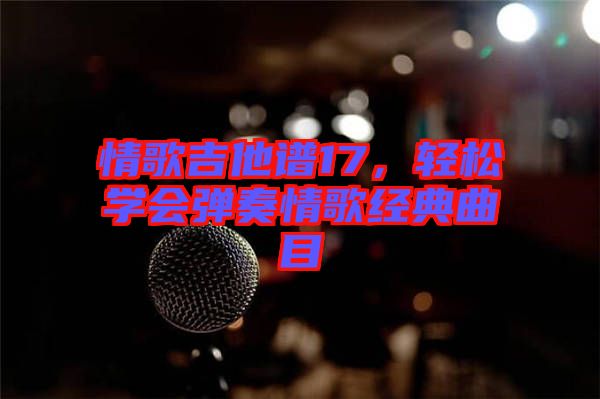 情歌吉他譜17，輕松學(xué)會(huì)彈奏情歌經(jīng)典曲目