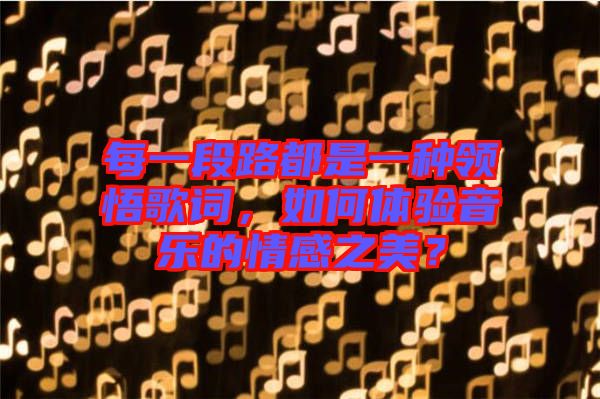 每一段路都是一種領(lǐng)悟歌詞，如何體驗音樂的情感之美？