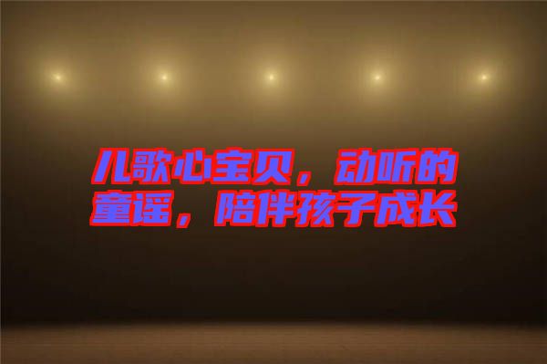 兒歌心寶貝，動聽的童謠，陪伴孩子成長