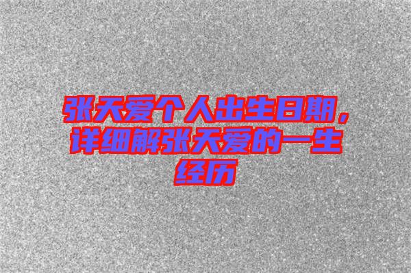 張?zhí)鞇蹅€(gè)人出生日期，詳細(xì)解張?zhí)鞇鄣囊簧?jīng)歷