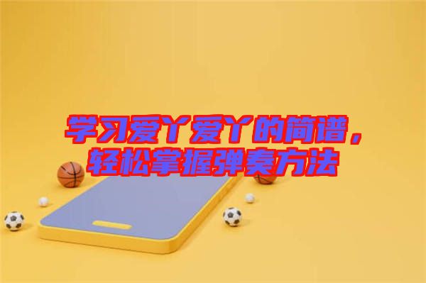 學習愛丫愛丫的簡譜，輕松掌握彈奏方法