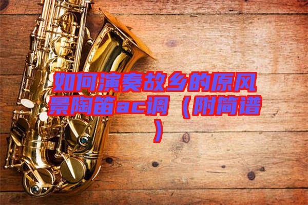 如何演奏故鄉(xiāng)的原風景陶笛ac調（附簡譜）