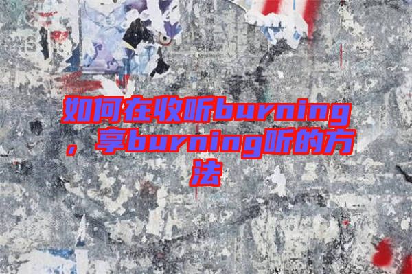 如何在收聽burning，享burning聽的方法