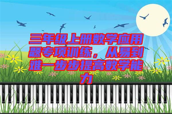 三年級上冊數(shù)學(xué)應(yīng)用題專項(xiàng)訓(xùn)練，從易到難一步步提高數(shù)學(xué)能力