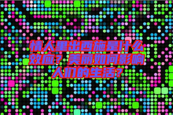 情人里出西施是什么效應(yīng)？美麗如何影響人們的生活？