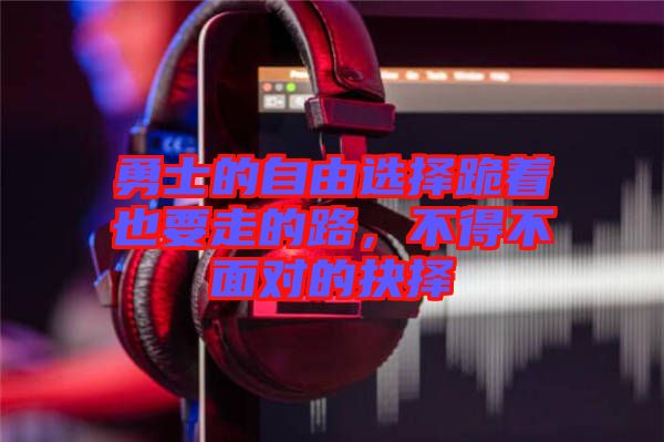 勇士的自由選擇跪著也要走的路，不得不面對的抉擇