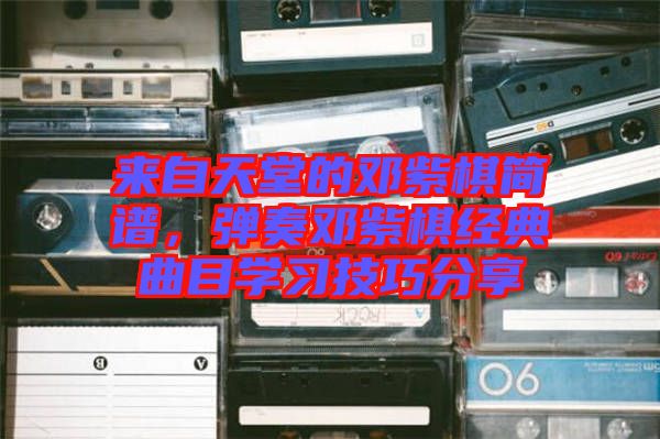 來自天堂的鄧紫棋簡譜，彈奏鄧紫棋經(jīng)典曲目學(xué)習(xí)技巧分享