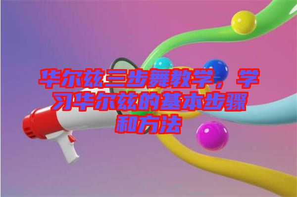 華爾茲三步舞教學(xué)，學(xué)習(xí)華爾茲的基本步驟和方法