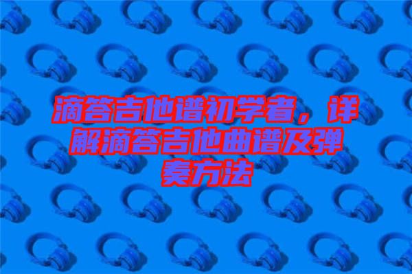 滴答吉他譜初學(xué)者，詳解滴答吉他曲譜及彈奏方法