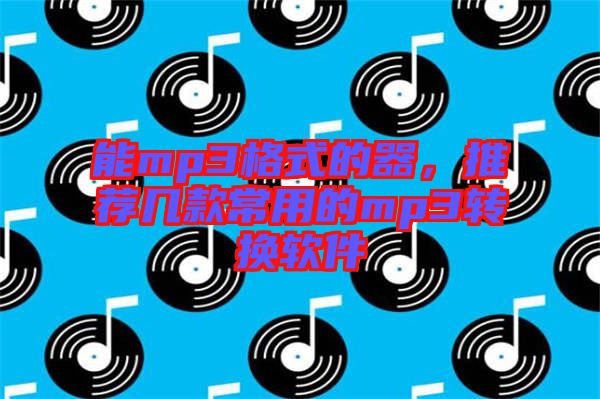 能mp3格式的器，推薦幾款常用的mp3轉(zhuǎn)換軟件