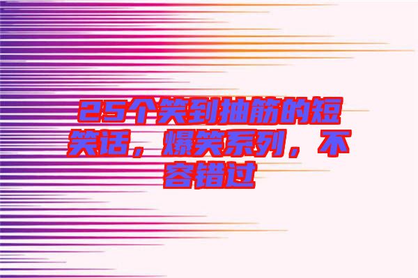25個笑到抽筋的短笑話，爆笑系列，不容錯過