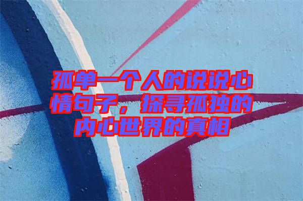 孤單一個(gè)人的說(shuō)說(shuō)心情句子，探尋孤獨(dú)的內(nèi)心世界的真相