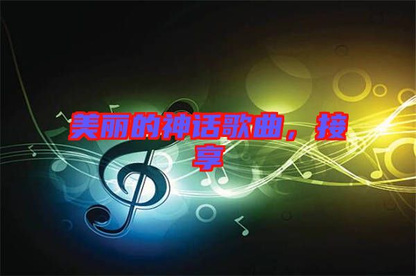 美麗的神話歌曲，接享
