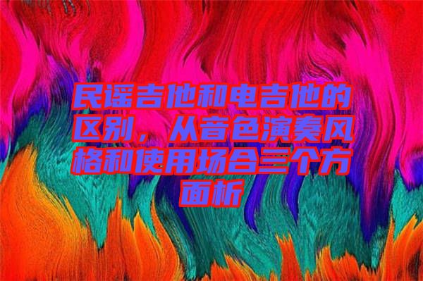 民謠吉他和電吉他的區(qū)別，從音色演奏風(fēng)格和使用場(chǎng)合三個(gè)方面析