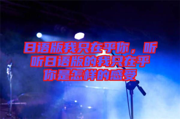 日語版我只在乎你，聽聽日語版的我只在乎你是怎樣的感受
