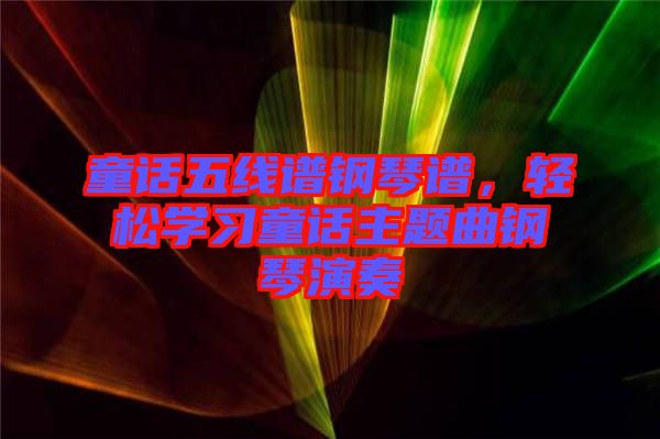 童話五線譜鋼琴譜，輕松學(xué)習(xí)童話主題曲鋼琴演奏