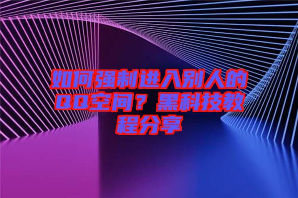 如何強制進入別人的QQ空間？黑科技教程分享