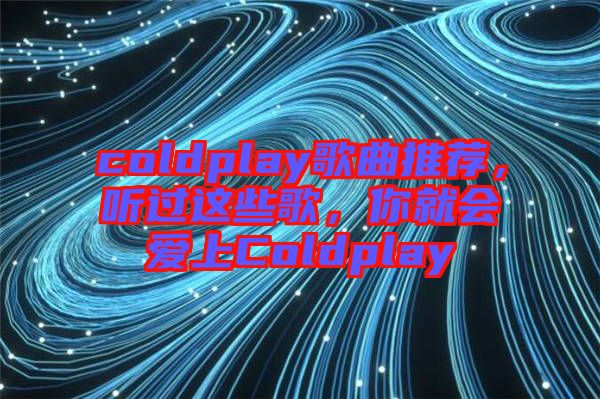 coldplay歌曲推薦，聽過這些歌，你就會愛上Coldplay