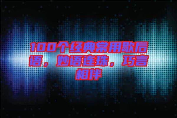 100個(gè)經(jīng)典常用歇后語(yǔ)，妙語(yǔ)連珠，巧言相伴