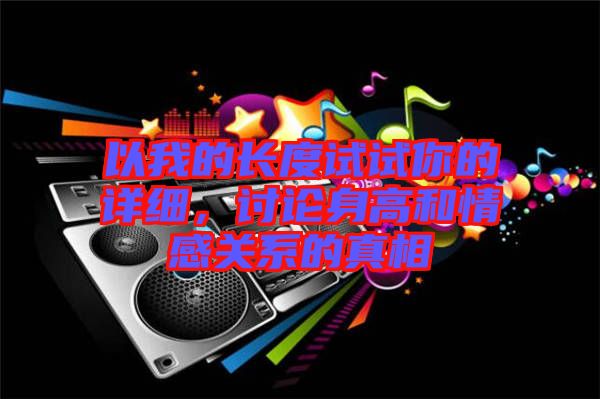 以我的長(zhǎng)度試試你的詳細(xì)，討論身高和情感關(guān)系的真相