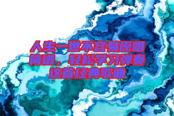 人生一世不容易原唱簡譜，輕松學(xué)習(xí)彈奏這首經(jīng)典歌曲