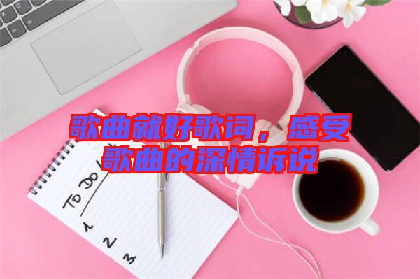 歌曲就好歌詞，感受歌曲的深情訴說(shuō)