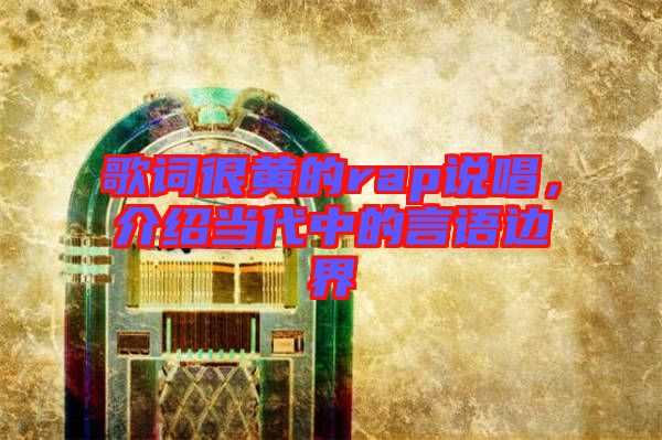 歌詞很黃的rap說唱，介紹當(dāng)代中的言語邊界
