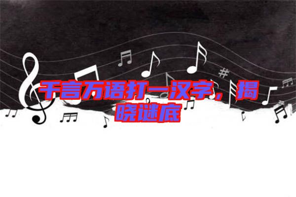 千言萬語打一漢字，揭曉謎底