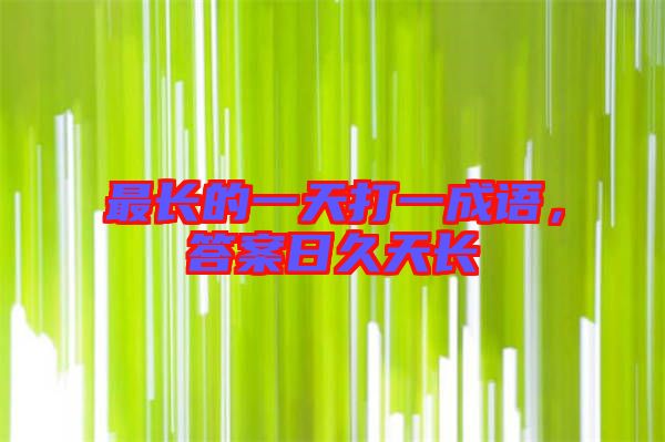 最長(zhǎng)的一天打一成語(yǔ)，答案日久天長(zhǎng)