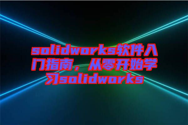 solidworks軟件入門指南，從零開始學習solidworks