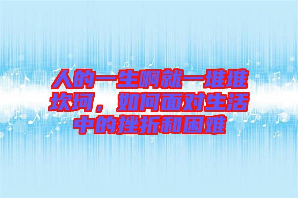 人的一生啊就一堆堆坎坷，如何面對生活中的挫折和困難