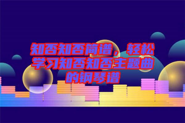 知否知否簡(jiǎn)譜，輕松學(xué)習(xí)知否知否主題曲的鋼琴譜