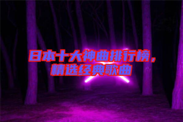 日本十大神曲排行榜，精選經(jīng)典歌曲