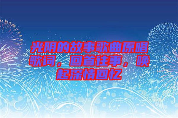 光陰的故事歌曲原唱歌詞，回首往事，喚起深情回憶