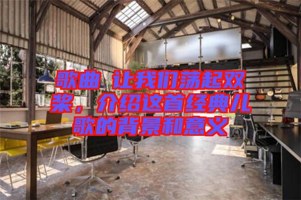 歌曲巜讓我們蕩起雙槳，介紹這首經(jīng)典兒歌的背景和意義