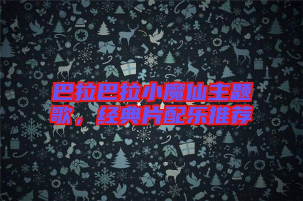 巴拉巴拉小魔仙主題歌，經(jīng)典片配樂推薦