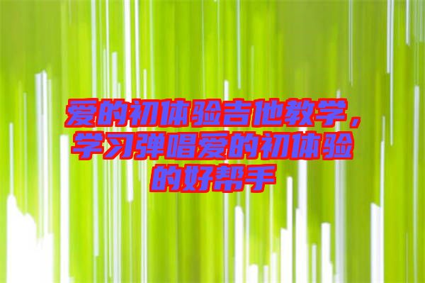 愛(ài)的初體驗(yàn)吉他教學(xué)，學(xué)習(xí)彈唱愛(ài)的初體驗(yàn)的好幫手